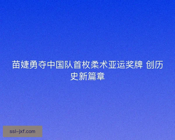 苗婕勇夺中国队首枚柔术亚运奖牌 创历史新篇章