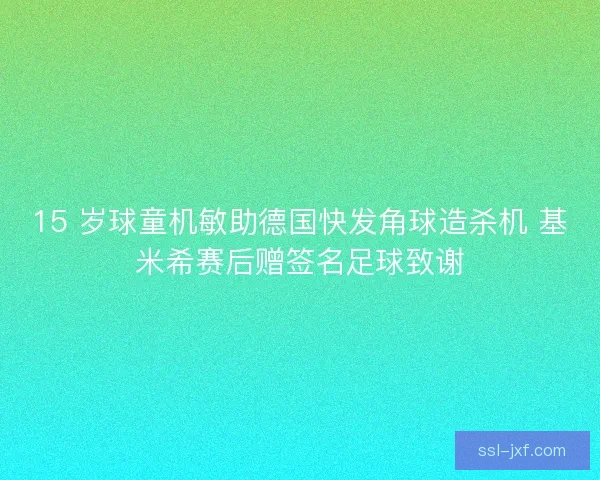15 岁球童机敏助德国快发角球造杀机 基米希赛后赠签名足球致谢
