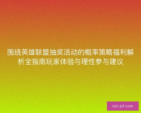 围绕英雄联盟抽奖活动的概率策略福利解析全指南玩家体验与理性参与建议