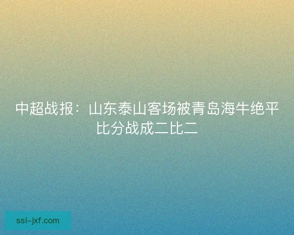 中超战报：山东泰山客场被青岛海牛绝平比分战成二比二